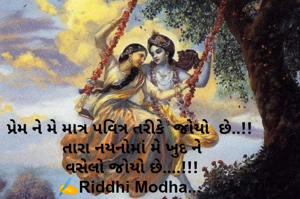 પ્રેમ ને મે માત્ર પવિત્ર તરીકે  જોયો  છે..!! 
તારા નયનોમાં મે ખુદ ને
વસેલો જોયો છે....!!!
✍️Riddhi Modha... 