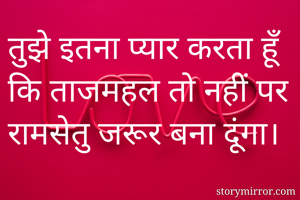 तुझे इतना प्यार करता हूँ कि ताजमहल तो नहीं पर रामसेतु जरूर बना दूंगा।