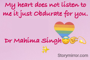 

My heart does not listen to me it just Obdurate for you.


Dr Mahima Singh😇🤏💫✨️