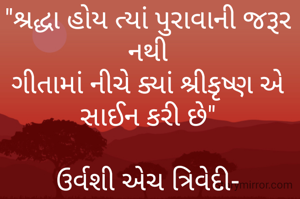 "શ્રદ્ધા હોય ત્યાં પુરાવાની જરૂર નથી
ગીતામાં નીચે ક્યાં શ્રીકૃષ્ણ એ સાઈન કરી છે"

ઉર્વશી એચ ત્રિવેદી-
