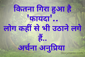 कितना गिरा हुआ है 'फायदा'..
लोग कहीं से भी उठाने लगे हैं..
अर्चना अनुप्रिया 