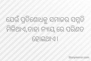 ଯେଉଁ ପ୍ରତିଶୋଧକୁ ସମାଜର ସମ୍ମତି ମିଳିଥାଏ,ତାହା ନ୍ୟାୟ ରେ ପରିଣତ ହୋଇଥାଏ।