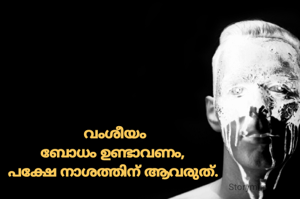 വംശീയം
ബോധം ഉണ്ടാവണം, 
പക്ഷേ നാശത്തിന് ആവരുത്. 