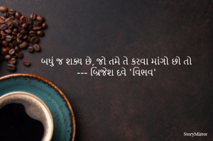 બધું જ શક્ય છે, જો તમે તે કરવા માંગો છો તો 
--- બ્રિજેશ દવે 'વિભવ' 