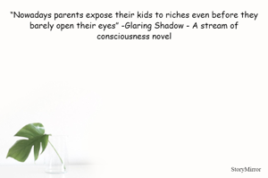 “Nowadays parents expose their kids to riches even before they barely open their eyes” -Glaring Shadow - A stream of consciousness novel