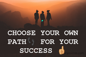 CHOOSE YOUR OWN PATH👣 FOR YOUR SUCCESS 👍