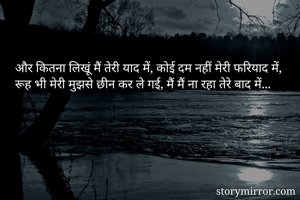 और कितना लिखूं मैं तेरी याद में, कोई दम नहीं मेरी फरियाद में, रूह भी मेरी मुझसे छीन कर ले गई, मैं मैं ना रहा तेरे बाद में...