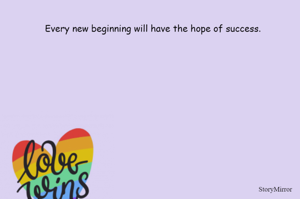 
   Every new beginning will have the hope of success. 
  