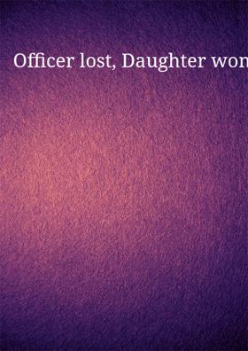 Officer lost, Daughter won!