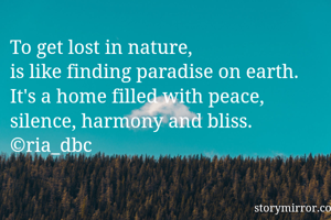 To get lost in nature, 
is like finding paradise on earth. 
It's a home filled with peace, 
silence, harmony and bliss.
©ria_dbc

