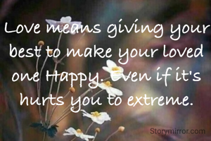 Love means giving your best to make your loved one Happy. Even if it's hurts you to extreme.
