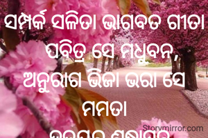 ସମ୍ପର୍କ ସଳିତା ଭାଗବତ ଗୀତା
   ପବିତ୍ର ସେ ମଧୁବନ,
ଅନୁରାଗ ଭିଜା ଭରା ସେ ମମତା
     ହୃଦୟର ଶ୍ରଦ୍ଧାସ୍ଵନ...
ପ୍ରଣତି ଜେନା l
