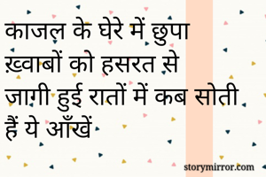 काजल के घेरे में छुपा ख़्वाबों को हसरत से 
जागी हुई रातों में कब सोती हैं ये आँखें 
