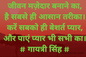 जीवन मज़ेदार बनाने का,
है सबसे ही आसान तरीका।
करें सबको ही बेशर्त प्यार,
और पाएं प्यार भी सभी का।
# गायत्री सिंह #