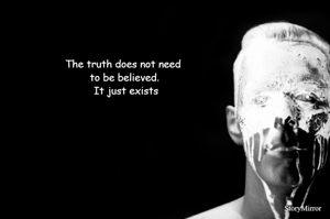The truth does not need to be believed. It just exists