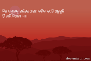 ନିଜ ସନ୍ତାନକୁ ଗର୍ଭରେ ଧାରଣ କରିବା ସେହି ଅନୁଭୁତି 
ହିଁ ଭାରି ନିଆରା ାାାାା