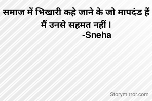 समाज में भिखारी कहे जाने के जो मापदंड हैं मैं उनसे सहमत नहीं |
                    -Sneha   