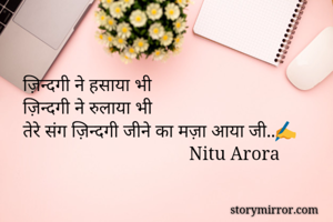 ज़िन्दगी ने हसाया भी
ज़िन्दगी ने रुलाया भी
तेरे संग ज़िन्दगी जीने का मज़ा आया जी..✍
                                    Nitu Arora