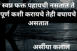 स्वप्न फक्त पहायची नसतात ते पूर्ण कशी करायचे तेही बघायचे असतात


                अर्सीया कलाल