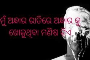 ମୁଁ ଅନ୍ଧାର ରାତିରେ ଅନ୍ଧାର କୁ ଖୋଜୁଥିବା ମଣିଷ ଟିଏ