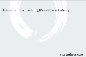 Autism is not a disability,It's a different ability.