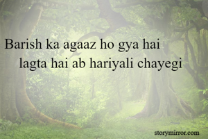  
Barish ka agaaz ho gya hai 
    lagta hai ab hariyali chayegi 