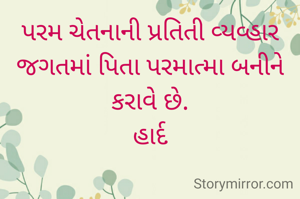 પરમ ચેતનાની પ્રતિતી વ્યવ્હાર જગતમાં પિતા પરમાત્મા બનીને કરાવે છે.
હાર્દ
