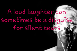 A loud laughter can sometimes be a disguise for silent tears