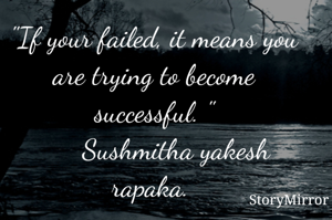 "If your failed, it means you are trying to become successful. "
      Sushmitha yakesh rapaka. 