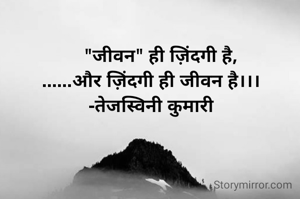     "जीवन" ही ज़िंदगी है,
......और ज़िंदगी ही जीवन है।।।
-तेजस्विनी कुमारी
