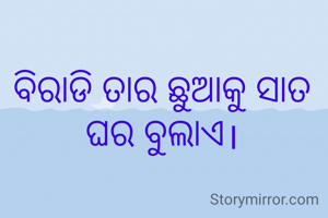 ବିରାଡି ତାର ଛୁଆକୁ ସାତ ଘର ବୁଲାଏ।