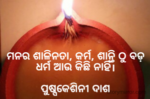 ମନର ଶାଳିନତା, କର୍ମ, ଶାନ୍ତି ଠୁ ବଡ଼ ଧର୍ମ ଆଉ କିଛି ନାହିଁ।

ପୁଷ୍ପକେଶିନୀ ଦାଶ