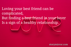 Loving your best friend can be complicated,
But finding a best friend in your lover
Is a sign of a healthy relationship.
