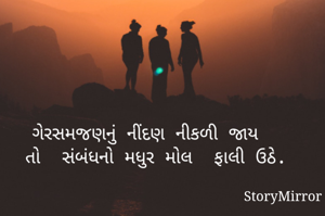 ગેરસમજણનું નીંદણ નીકળી જાય 
 તો  સંબંધનો મધુર મોલ  ફાલી ઉઠે.