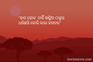 "ହାତ ଗୋଡ  ନାହିଁ ଖଣ୍ତିଆ ଠାକୁର
ଧରିଛନ୍ତି ଡୋରି ସାରା ଜଗତର"