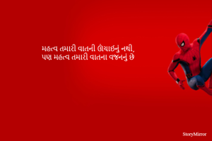 મહત્વ તમારી વાતની ઊંચાઈનું નથી,
પણ મહત્વ તમારી વાતના વજનનું છે