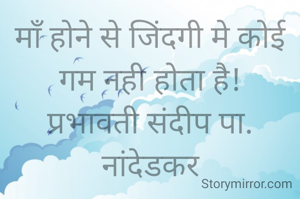 माँ होने से जिंदगी मे कोई गम नही होता है!
प्रभावती संदीप पा. नांदेडकर