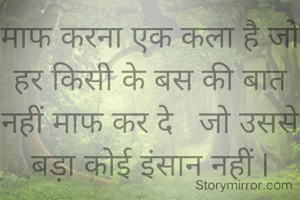माफ करना एक कला है जो हर किसी के बस की बात नहीं माफ कर दे   जो उससे बड़ा कोई इंसान नहीं l
