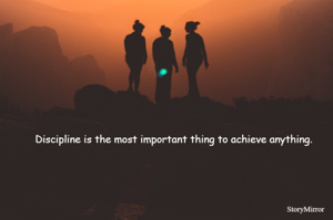 Discipline is the most important thing to achieve anything.