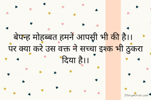 बेपन्ह मोहब्बत हमने आपसी भी की है।।  
पर क्या करे उस वक्त ने सच्चा इश्क भी ठुकरा दिया है।।