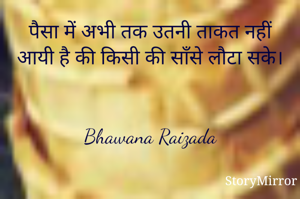 पैसा में अभी तक उतनी ताकत नहीं आयी है की किसी की साँसे लौटा सके।


Bhawana Raizada