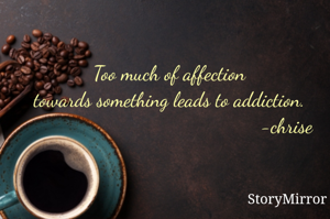 Too much of affection
towards something leads to addiction.