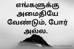 எங்களுக்கு அமைதியே வேண்டும், போர் அல்ல.  