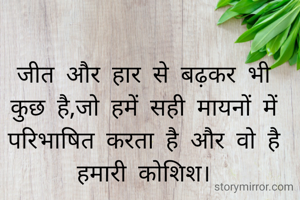 जीत और हार से बढ़कर भी कुछ है,जो हमें सही मायनों में परिभाषित करता है और वो है हमारी कोशिश।