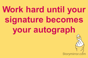 Work hard until your signature becomes your autograph