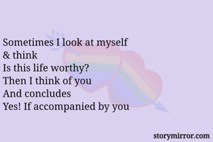 Sometimes I look at myself 
& think
Is this life worthy?
Then I think of you 
And concludes 
Yes! If accompanied by you