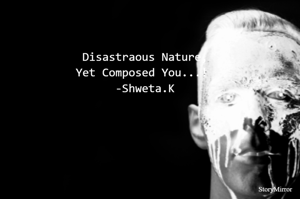 Disastraous Nature,
Yet Composed You...! 