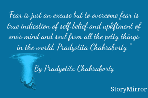 Fear is just an excuse but to overcome fear is true indication of self belief and upliftment of one's mind and soul from all the petty things in the world. Pradyotita Chakraborty "

By Pradyotita Chakraborty