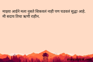 माझ्या आईने मला नुसते शिकवलं नाही पण घडवलं सुद्धा आहे. मी सदाय तिचा ऋणी राहीन.