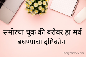 समोरचा चूक की बरोबर हा सर्व बघण्याचा दृष्टिकोन 